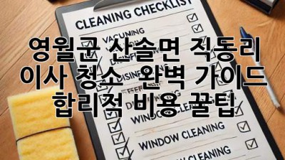 영월군 산솔면 직동리 이사 청소 ✨ 완벽 가이드 & 합리적 비용 꿀팁 🍯