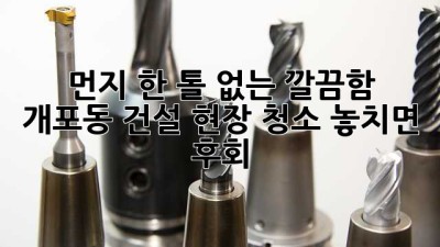 먼지 한 톨 없는 깔끔함✨ 개포동 건설 현장 청소, 놓치면 후회!