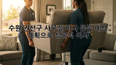 수원 권선구 사무실 이사? 꼼꼼 예산 계획으로 성공적 이사! 🏢🚚